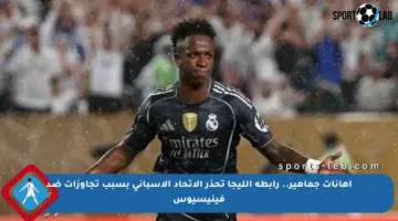 إهانات جماهير.. رابطة الليجا تحذر الاتحاد الإسباني بسبب تجاوزات ضد فينيسيوس